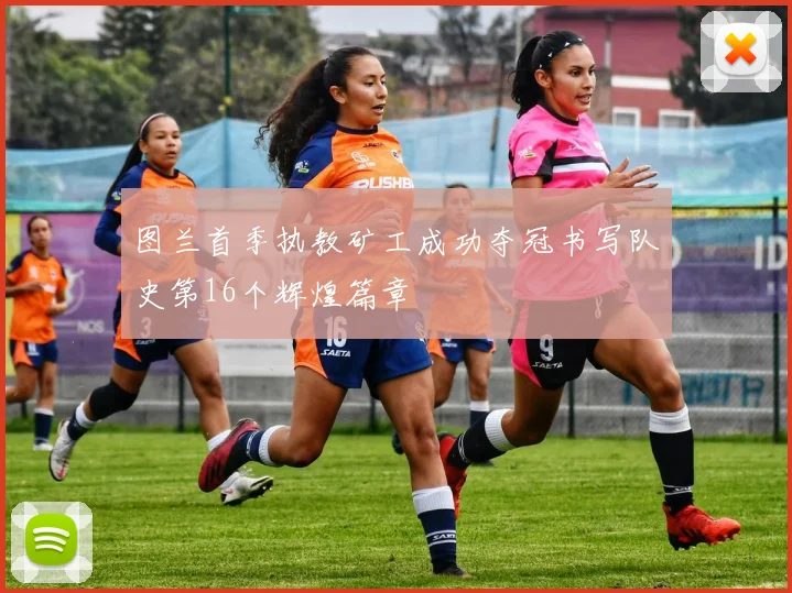 图兰首季执教矿工成功夺冠书写队史第16个辉煌篇章