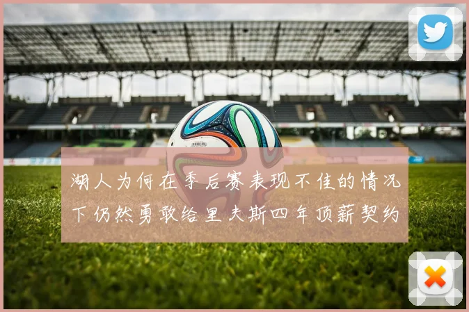 湖人为何在季后赛表现不佳的情况下仍然勇敢给里夫斯四年顶薪契约