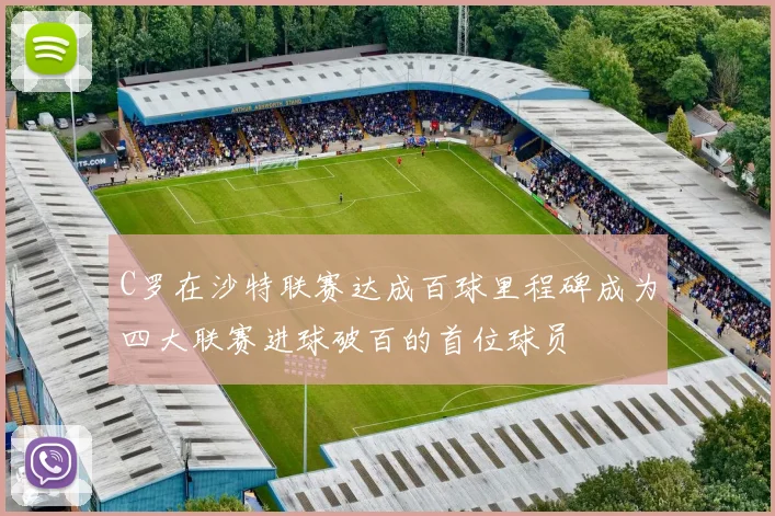 C罗在沙特联赛达成百球里程碑成为四大联赛进球破百的首位球员