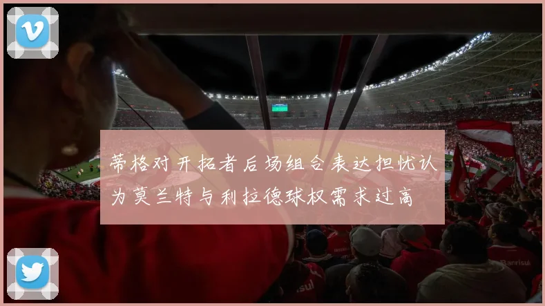 蒂格对开拓者后场组合表达担忧认为莫兰特与利拉德球权需求过高