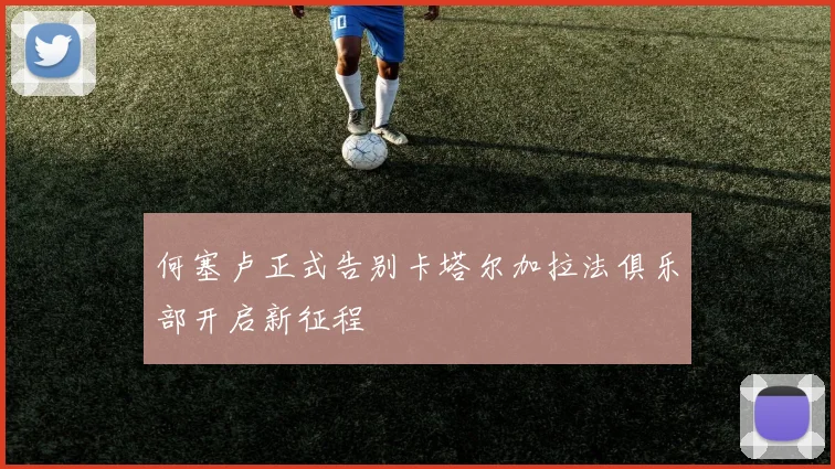 何塞卢正式告别卡塔尔加拉法俱乐部开启新征程
